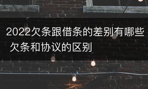2022欠条跟借条的差别有哪些 欠条和协议的区别
