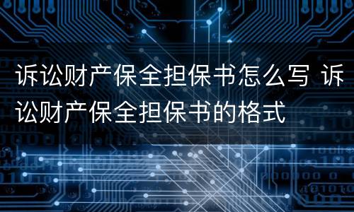 诉讼财产保全担保书怎么写 诉讼财产保全担保书的格式