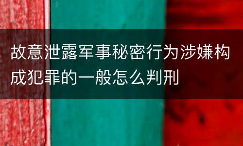 故意泄露军事秘密行为涉嫌构成犯罪的一般怎么判刑