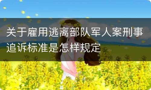 关于雇用逃离部队军人案刑事追诉标准是怎样规定