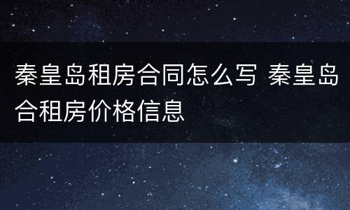 秦皇岛租房合同怎么写 秦皇岛合租房价格信息