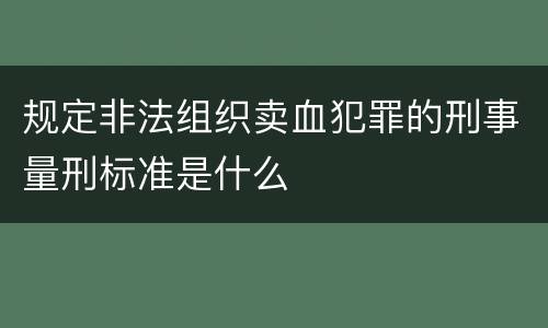 规定非法组织卖血犯罪的刑事量刑标准是什么