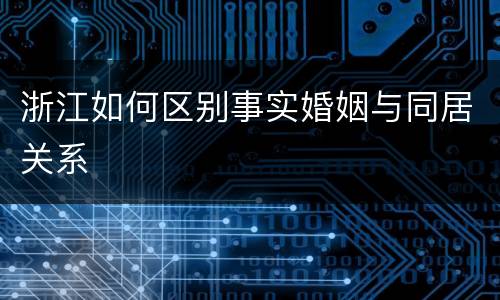 浙江如何区别事实婚姻与同居关系