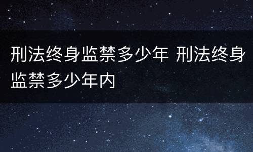 刑法终身监禁多少年 刑法终身监禁多少年内