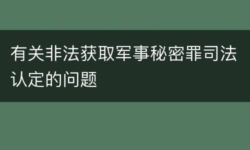 有关非法获取军事秘密罪司法认定的问题