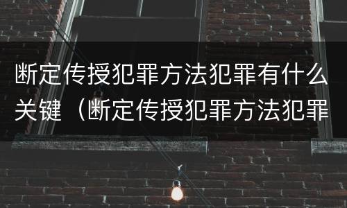 断定传授犯罪方法犯罪有什么关键（断定传授犯罪方法犯罪有什么关键环节）