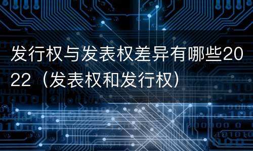 发行权与发表权差异有哪些2022（发表权和发行权）