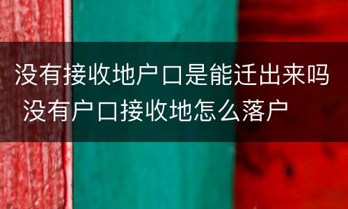 没有接收地户口是能迁出来吗 没有户口接收地怎么落户
