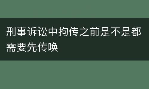 刑事诉讼中拘传之前是不是都需要先传唤
