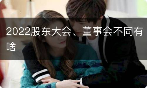 2022股东大会、董事会不同有啥