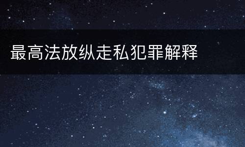 最高法放纵走私犯罪解释