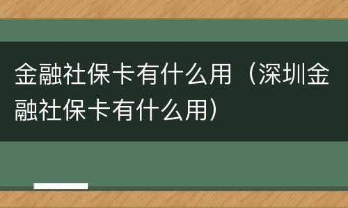 金融社保卡有什么用（深圳金融社保卡有什么用）