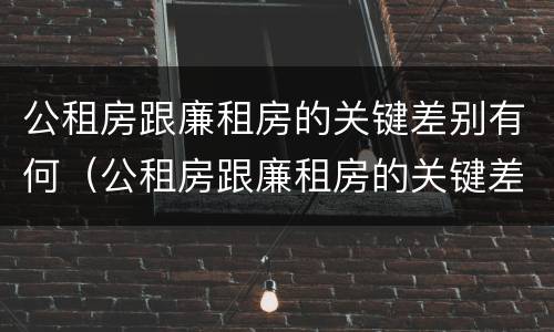公租房跟廉租房的关键差别有何（公租房跟廉租房的关键差别有何影响）