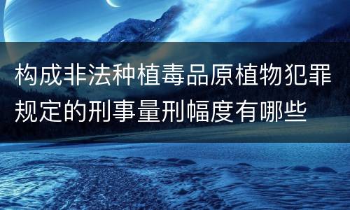 构成非法种植毒品原植物犯罪规定的刑事量刑幅度有哪些