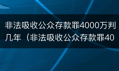 非法吸收公众存款罪4000万判几年（非法吸收公众存款罪4000万判几年徒刑）