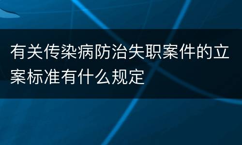 有关传染病防治失职案件的立案标准有什么规定