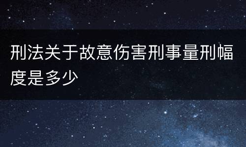 刑法关于故意伤害刑事量刑幅度是多少