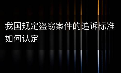 我国规定盗窃案件的追诉标准如何认定