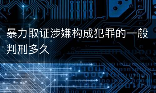 暴力取证涉嫌构成犯罪的一般判刑多久