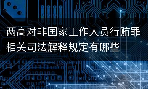 两高对非国家工作人员行贿罪相关司法解释规定有哪些