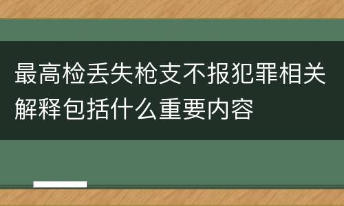 最高检丢失枪支不报犯罪相关解释包括什么重要内容