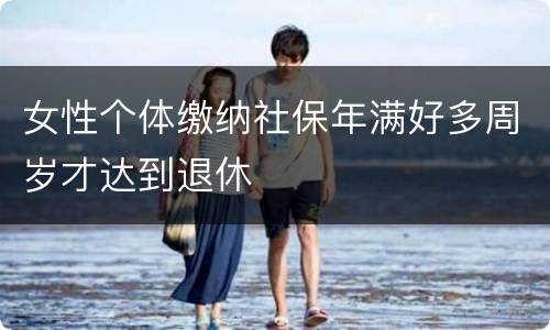 女性个体缴纳社保年满好多周岁才达到退休