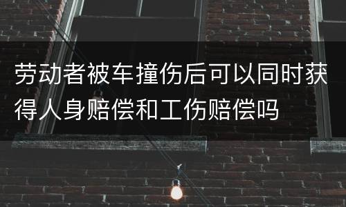 劳动者被车撞伤后可以同时获得人身赔偿和工伤赔偿吗