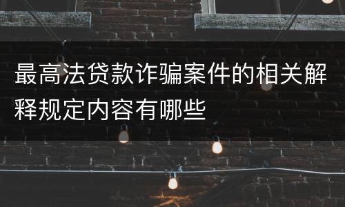 最高法贷款诈骗案件的相关解释规定内容有哪些