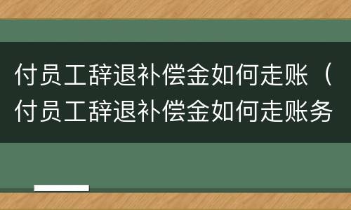 付员工辞退补偿金如何走账（付员工辞退补偿金如何走账务处理）