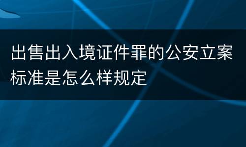 出售出入境证件罪的公安立案标准是怎么样规定