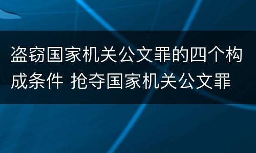 盗窃国家机关公文罪的四个构成条件 抢夺国家机关公文罪