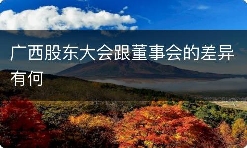 广西股东大会跟董事会的差异有何