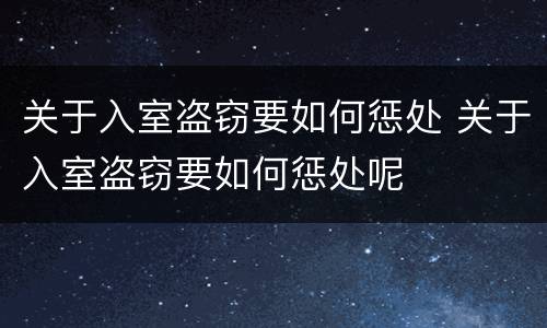关于入室盗窃要如何惩处 关于入室盗窃要如何惩处呢