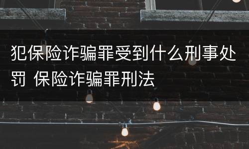 犯保险诈骗罪受到什么刑事处罚 保险诈骗罪刑法