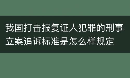 我国打击报复证人犯罪的刑事立案追诉标准是怎么样规定