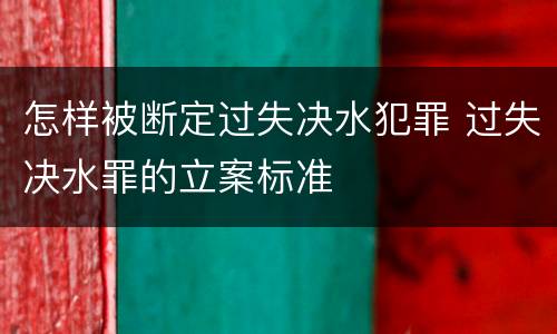 怎样被断定过失决水犯罪 过失决水罪的立案标准