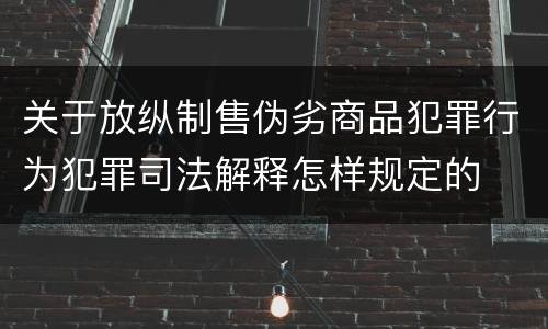 关于放纵制售伪劣商品犯罪行为犯罪司法解释怎样规定的