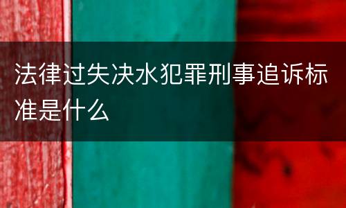 法律过失决水犯罪刑事追诉标准是什么