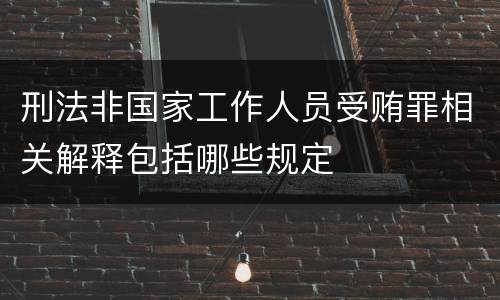 刑法非国家工作人员受贿罪相关解释包括哪些规定
