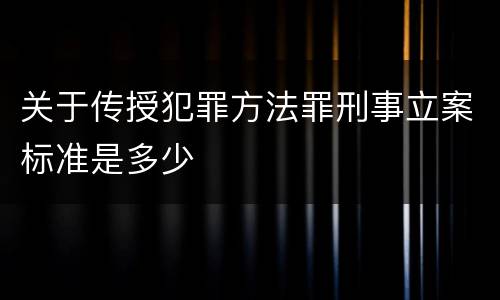 关于传授犯罪方法罪刑事立案标准是多少