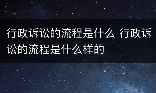 行政诉讼的流程是什么 行政诉讼的流程是什么样的