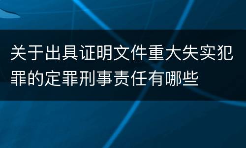 关于出具证明文件重大失实犯罪的定罪刑事责任有哪些