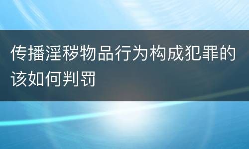 传播淫秽物品行为构成犯罪的该如何判罚