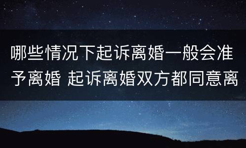 哪些情况下起诉离婚一般会准予离婚 起诉离婚双方都同意离婚,会判离吗