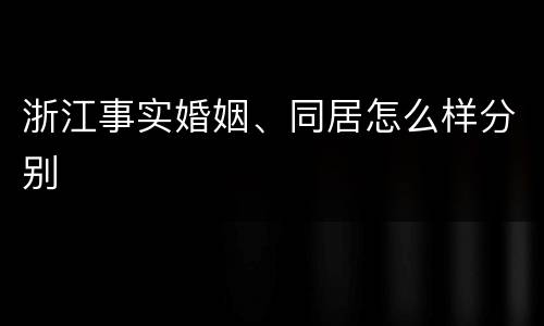 浙江事实婚姻、同居怎么样分别