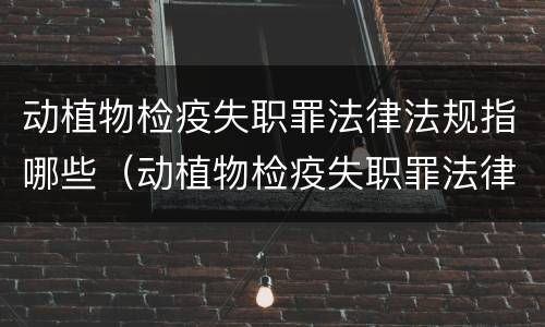 动植物检疫失职罪法律法规指哪些（动植物检疫失职罪法律法规指哪些方面）