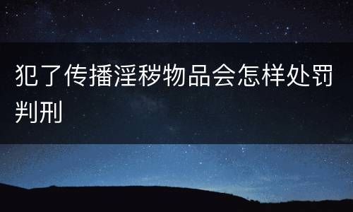 犯了传播淫秽物品会怎样处罚判刑