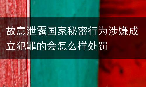 故意泄露国家秘密行为涉嫌成立犯罪的会怎么样处罚