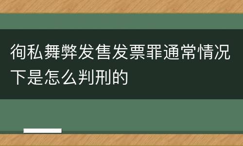 徇私舞弊发售发票罪通常情况下是怎么判刑的