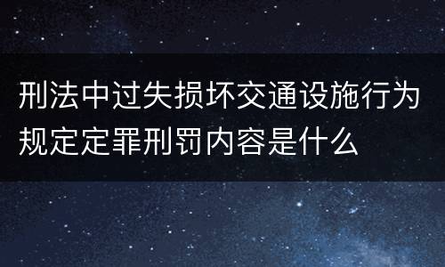 刑法中过失损坏交通设施行为规定定罪刑罚内容是什么